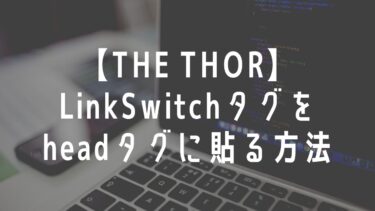 【THE THOR】LinkSwitchタグをheadタグに貼る方法